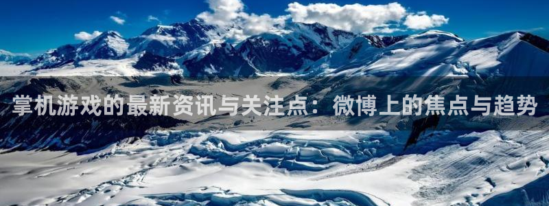 极悦娱乐注册账号：掌机游戏的最新资讯与关注点：微博上的焦点与