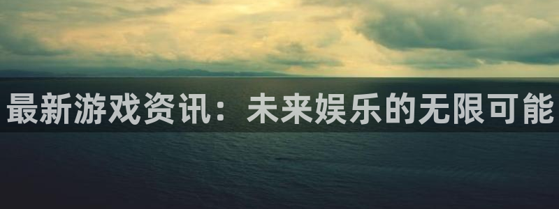极悦娱乐官方注册登录：最新游戏资讯：未来娱乐的无限可能