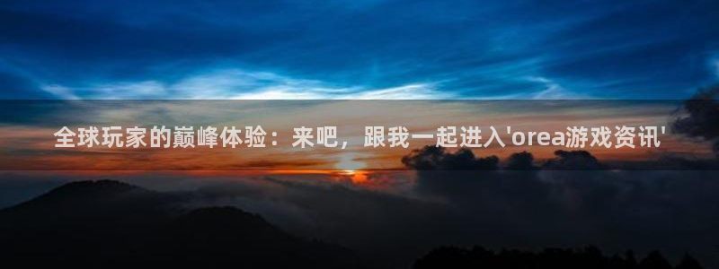 极悦娱乐注册网站：全球玩家的巅峰体验：来吧，跟我一起进入\'
