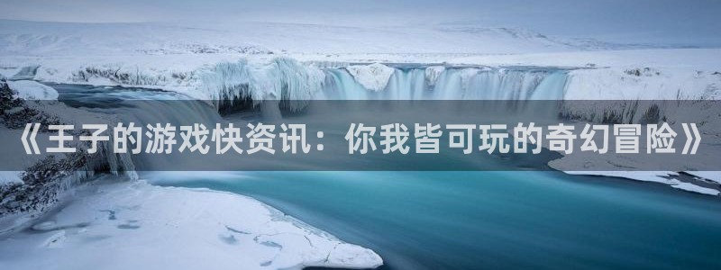 极悦娱乐与古天乐是什么关系：《王子的游戏快资讯：你我皆可玩的