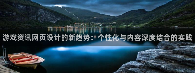 极悦娱乐统7O777：游戏资讯网页设计的新趋势：个性化与内容