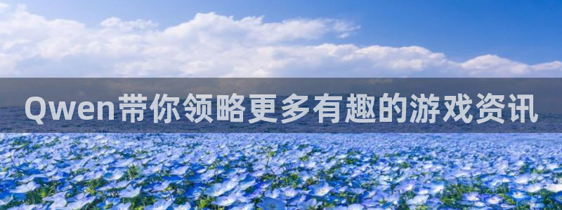 极悦娱乐网页登录入口：Qwen带你领略更多有趣的游戏资讯