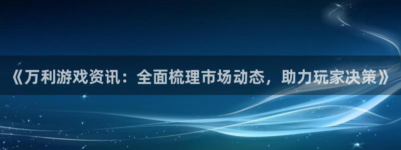 极悦娱乐平台注册：《万利游戏资讯：全面梳理市场动态，助力玩家