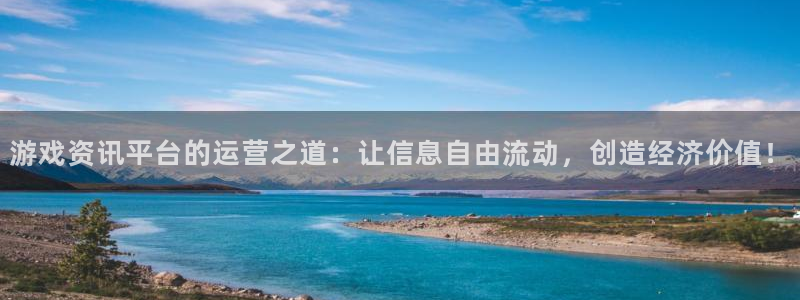 极悦娱乐注册测速：游戏资讯平台的运营之道：让信息自由流动，创