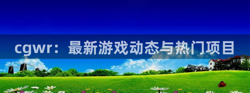 极悦娱乐登陆测速：cgwr：最新游戏动态与热门项目