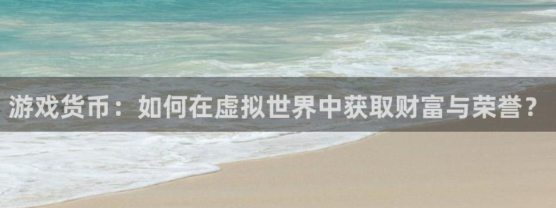 极悦娱乐线路测试：游戏货币：如何在虚拟世界中获取财富与荣誉？